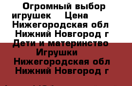 Огромный выбор игрушек  › Цена ­ 150 - Нижегородская обл., Нижний Новгород г. Дети и материнство » Игрушки   . Нижегородская обл.,Нижний Новгород г.